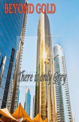 BEYOND GOLD there is only grey by Writ