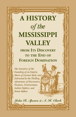 A History of the Mississippi Valley From Its Discovery to the End of Foreign Domination: The Narrative of the Founding of an Empire, Shorn of Current by Spears, John R.