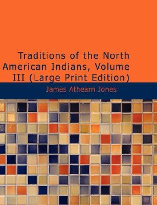 Traditions of the North American Indians, Volume 3 by Jones, James Athearn