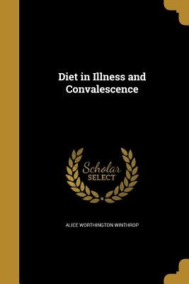 Diet in Illness and Convalescence by Winthrop, Alice Worthington