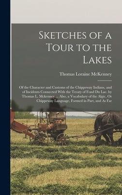 Sketches of a Tour to the Lakes: Of the Character and Customs of the Chippeway Indians, and of Incidents Connected With the Treaty of Fond Du Lac. by by McKenney, Thomas Loraine