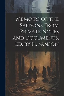 Memoirs of the Sansons From Private Notes and Documents, Ed. by H. Sanson by Anonymous