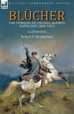 Blücher: the Uprising of Prussia Against Napoleon 1806-1815 by Henderson, Ernest F.