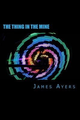 The Thing In The Mine by Ayers, James R.