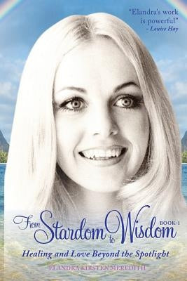 From Stardom to Wisdom: Healing and Love beyond the Spotlight by Meredith, Elandra Kirsten