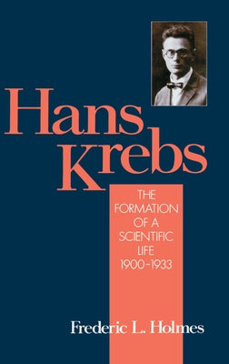 Hans Krebs: Volume 1: The Formation of a Scientific Life, 1900-1933 by Holmes, Frederic Laurence