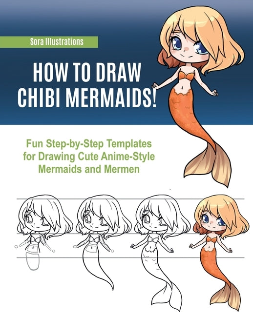 How to Draw Chibi Mermaids: Fun Step-by-Step Templates for Drawing Cute Anime-Style Mermaids and Mermen by Illustrations, Sora
