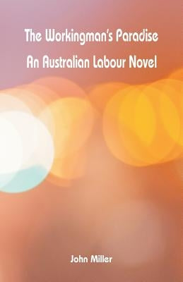The Workingman's Paradise: An Australian Labour Novel by Miller, John
