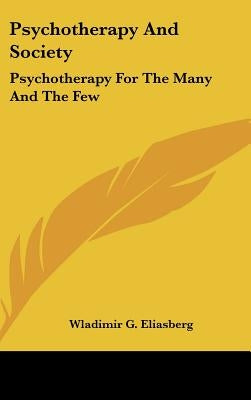 Psychotherapy And Society: Psychotherapy For The Many And The Few by Eliasberg, Wladimir G.