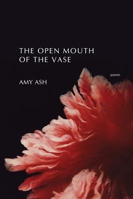 The Open Mouth of the Vase by Ash, Amy