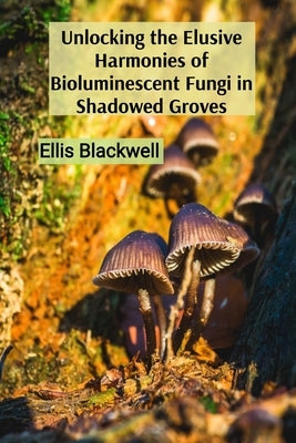 Unlocking the Elusive Harmonies of Bioluminescent Fungi in Shadowed Groves: The Artistic Medium of Stardust as a Conduit to the Celestial Sphere by Blackwell, Ellis