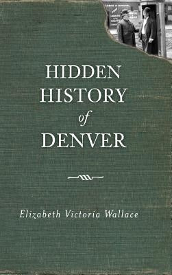 Hidden History of Denver by Wallace, Elizabeth Victoria