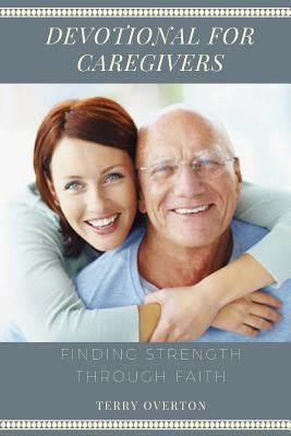 Devotional for Caregivers: Finding Strength Through Faith by Overton, Terry
