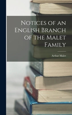 Notices of an English Branch of the Malet Family by Malet, Arthur