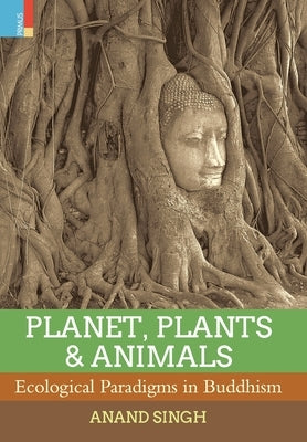 Planet, Plants & Animals: Ecological Paradigms in Buddhism by Singh, Anand