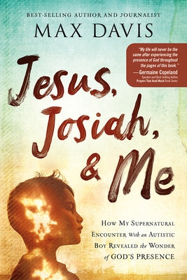 Jesus, Josiah, and Me: How My Supernatural Encounter with an Autistic Boy Revealed the Wonder of God's Presence by Davis, Max