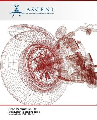 Creo Parametric 3.0: Introduction to Solid Modeling - Part 1 by Ascent -. Center for Technical Knowledge