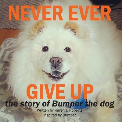 Never Ever Give Up, The story of Bumper the dog. by Roberts, Karen J.