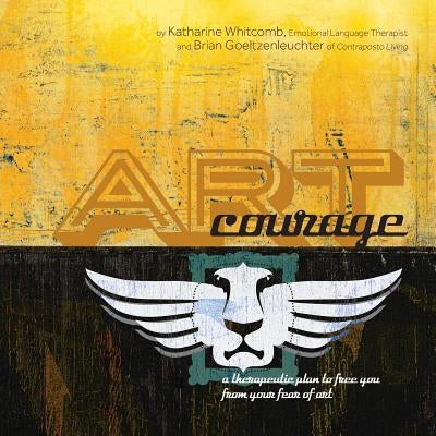 Art Courage: a therapeutic plan to free you from your fear of art by Goeltzenleuchter, Brian