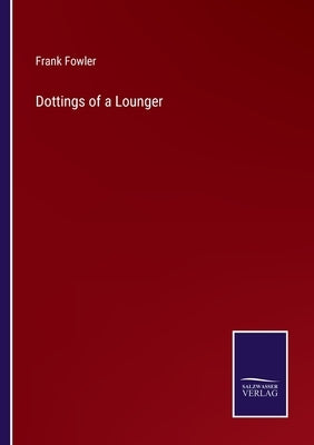 Dottings of a Lounger by Fowler, Frank