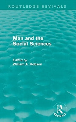 Man and the Social Sciences (Routledge Revivals): Twelve Lectures Delivered at the London School of Economics and Political Science Tracing the Develo by Robson, William Alexander