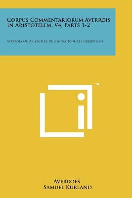 Corpus Commentariorum Averrois In Aristotelem, V4, Parts 1-2: Averroes On Aristotle's De Generatione Et Corruptione by Averroes