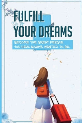 Fulfill Your Dreams: Become The Great Person You Have Always Wanted To Be: Become Successful In The Dream by Ruelle, Lester