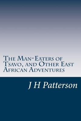 The Man-Eaters of Tsavo, and Other East African Adventures by Patterson, J. H.