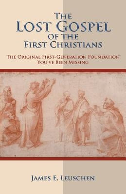 The Lost Gospel of the First Christians: The Original First-Generation Foundation You've Been Missing by Leuschen, James E.