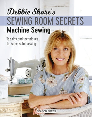 Debbie Shore's Sewing Room Secrets: Machine Sewing: Top Tips and Techniques for Successful Sewing by Shore, Debbie