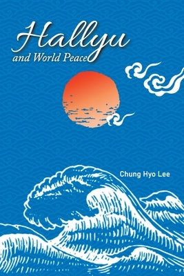 Hallyu and World Peace by Lee, Chung Hyo