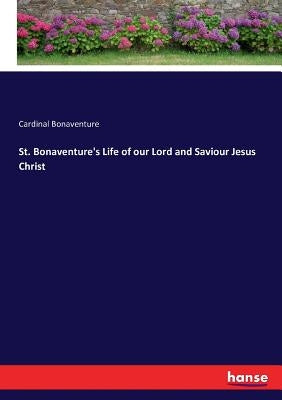 St. Bonaventure's Life of our Lord and Saviour Jesus Christ by Bonaventure, Cardinal