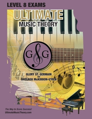 LEVEL 8 Music Theory Exams Workbook - Ultimate Music Theory Supplemental Exam Series: LEVEL 5, 6, 7 & 8 - Eight Exams in each Workbook PLUS Bonus Exam by St Germain, Glory