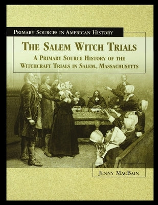 The Salem Witch Trials: A Primary Source History of the Witchcraft Trials in Salem, Massachusetts by Macbain, Jenny