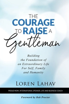 The Courage to Raise a Gentleman: Building the Foundation of an Extraordinary Life For Self, Family and Humanity by Lahav, Loren