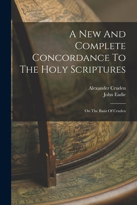 A New And Complete Concordance To The Holy Scriptures: On The Basis Of Cruden by Cruden, Alexander