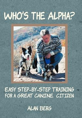 Who's the Alpha?: Easy Step-By-Step Training for a Great Canine Citizen by Berg, Alan