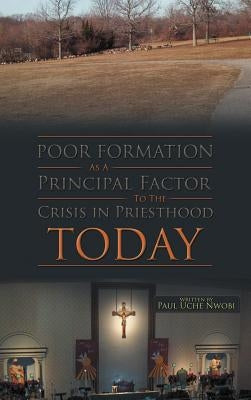 Poor Formation as a Principal Factor to the Crisis in Priesthood Today by Nwobi, Paul Uche