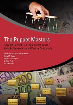 The Puppet Masters: How the Corrupt Use Legal Structures to Hide Stolen Assets and What to Do about It by Van Der Does De Willebois, Emile