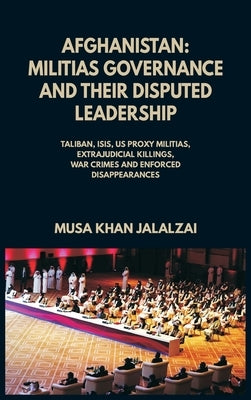 Afghanistan: Militias Governance and their Disputed Leadership (Taliban, ISIS, US Proxy Militais, Extrajudicial Killings, War Crime by Jalalzai, Musa Khan