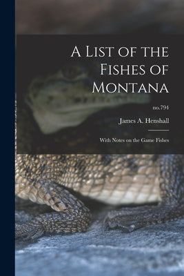 A List of the Fishes of Montana: With Notes on the Game Fishes; no.794 by Henshall, James a. (James Alexander)