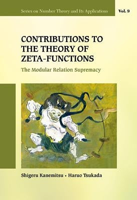 Contributions to the Theory of Zeta-Functions: The Modular Relation Supremacy by Kanemitsu, Shigeru