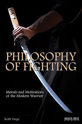 Philosophy of Fighting: Morals and Motivations of the Modern Warrior by Vargo, Keith