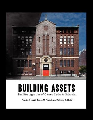 Building Assets: The Strategic Use of Closed Catholic Schools by Nuzzi, Ronald James