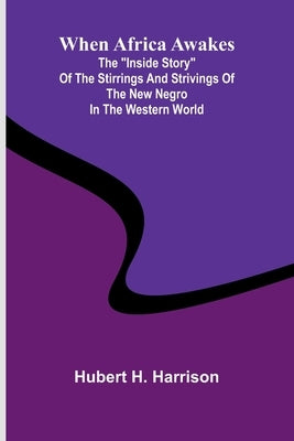 When Africa Awakes; The "Inside Story" Of The Stirrings And Strivings Of The New Negro In The Western World by Hubert H Harrison