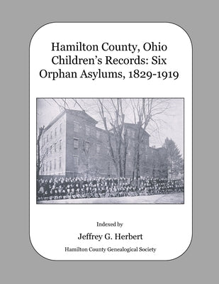Hamilton County, Ohio Children's Records: Six Orphan Asylums, 1829 - 1919 by Herbert, Jeffrey G.