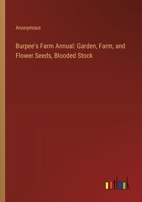 Burpee's Farm Annual: Garden, Farm, and Flower Seeds, Blooded Stock by Anonymous