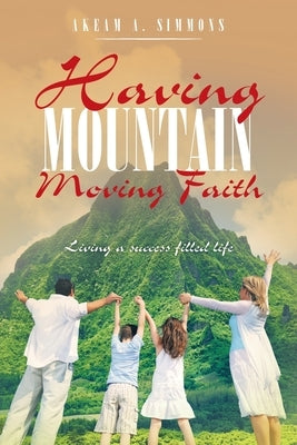 Having Mountain Moving Faith: Living a Success Filled Life by Simmons, Akeam a.