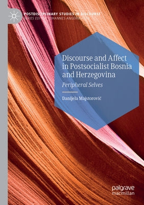 Discourse and Affect in Postsocialist Bosnia and Herzegovina: Peripheral Selves by Majstorovic, Danijela