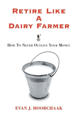 Retire Like a Dairy Farmer: How to Never Outlive Your Money by Hoobchaak, Evan J.